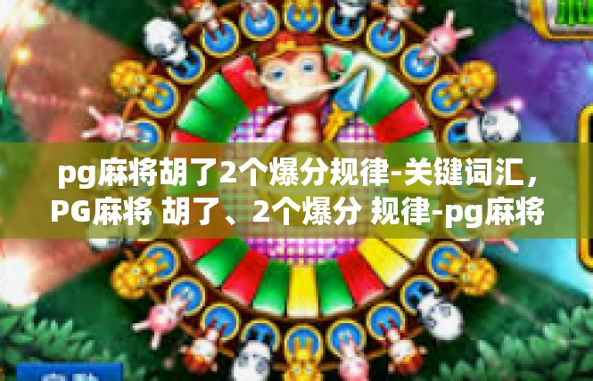 pg麻将胡了2个爆分规律-关键词汇，PG麻将 胡了、2个爆分 规律-pg麻将胡了2个爆分规律