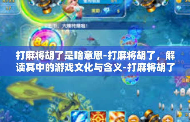 打麻将胡了是啥意思-打麻将胡了，解读其中的游戏文化与含义-打麻将胡了是啥意思