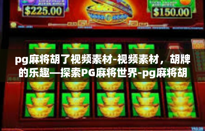 pg麻将胡了视频素材-视频素材，胡牌的乐趣—探索PG麻将世界-pg麻将胡了视频素材