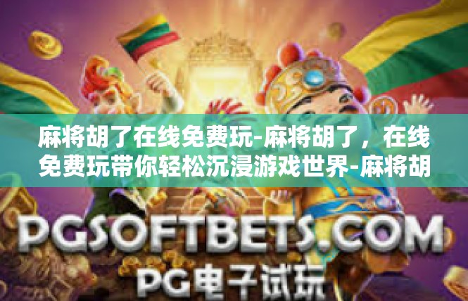 麻将胡了在线免费玩-麻将胡了，在线免费玩带你轻松沉浸游戏世界-麻将胡了在线免费玩