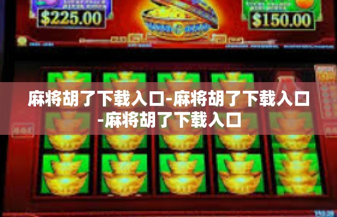 麻将胡了下载入口-麻将胡了下载入口-麻将胡了下载入口
