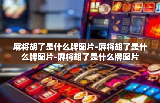 麻将胡了是什么牌图片-麻将胡了是什么牌图片-麻将胡了是什么牌图片