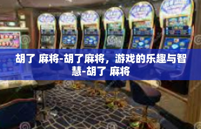 胡了 麻将-胡了麻将，游戏的乐趣与智慧-胡了 麻将