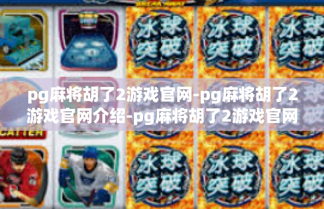 pg麻将胡了2游戏官网-pg麻将胡了2游戏官网介绍-pg麻将胡了2游戏官网
