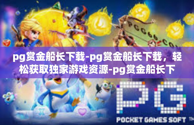 pg赏金船长下载-pg赏金船长下载，轻松获取独家游戏资源-pg赏金船长下载