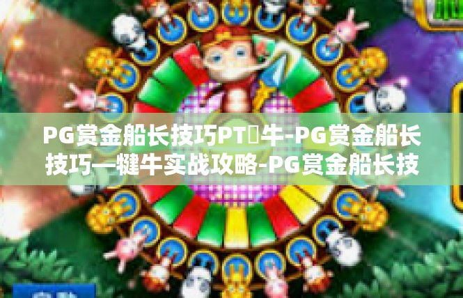 PG赏金船长技巧PT犎牛-PG赏金船长技巧—犍牛实战攻略-PG赏金船长技巧PT犎牛