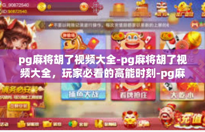pg麻将胡了视频大全-pg麻将胡了视频大全，玩家必看的高能时刻-pg麻将胡了视频大全