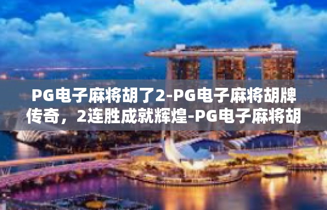 PG电子麻将胡了2-PG电子麻将胡牌传奇，2连胜成就辉煌-PG电子麻将胡了2