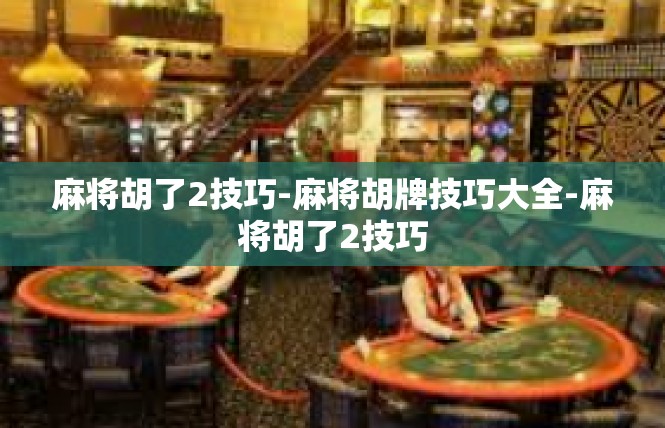 麻将胡了2技巧-麻将胡牌技巧大全-麻将胡了2技巧