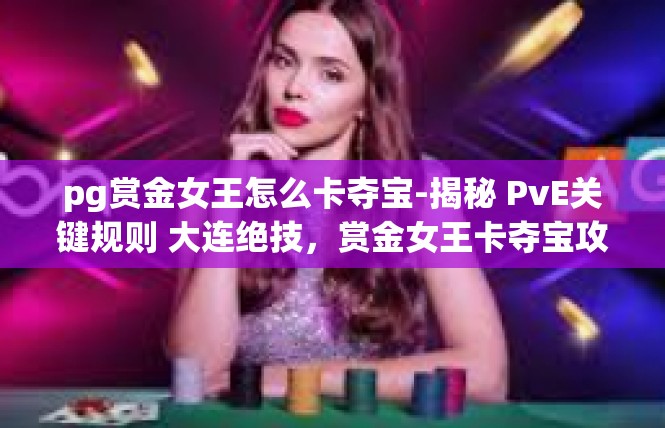 pg赏金女王怎么卡夺宝-揭秘 PvE关键规则 大连绝技，赏金女王卡夺宝攻略-pg赏金女王怎么卡夺宝