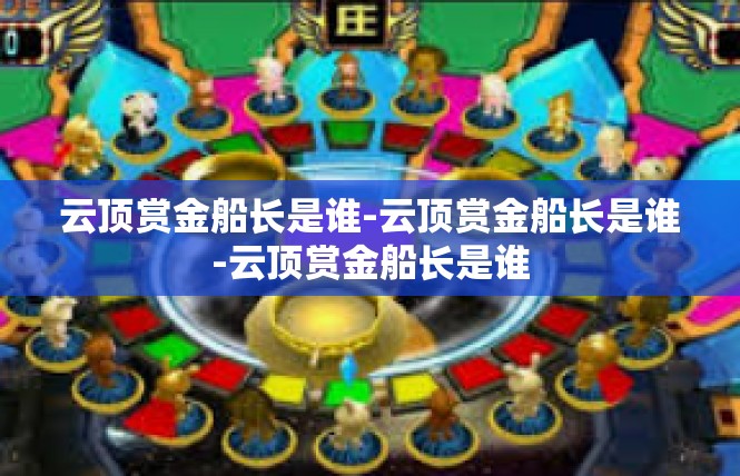 云顶赏金船长是谁-云顶赏金船长是谁-云顶赏金船长是谁