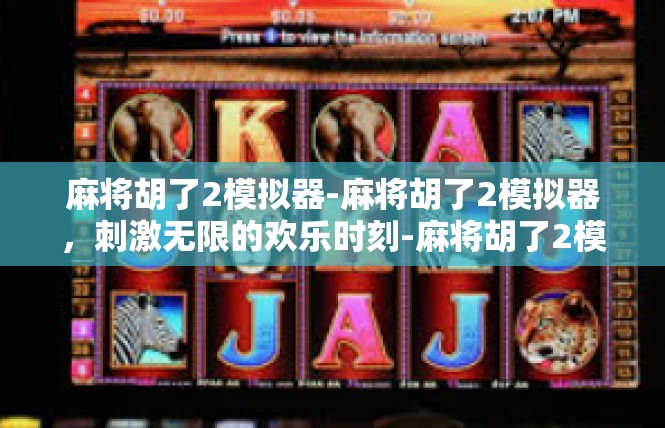 麻将胡了2模拟器-麻将胡了2模拟器，刺激无限的欢乐时刻-麻将胡了2模拟器