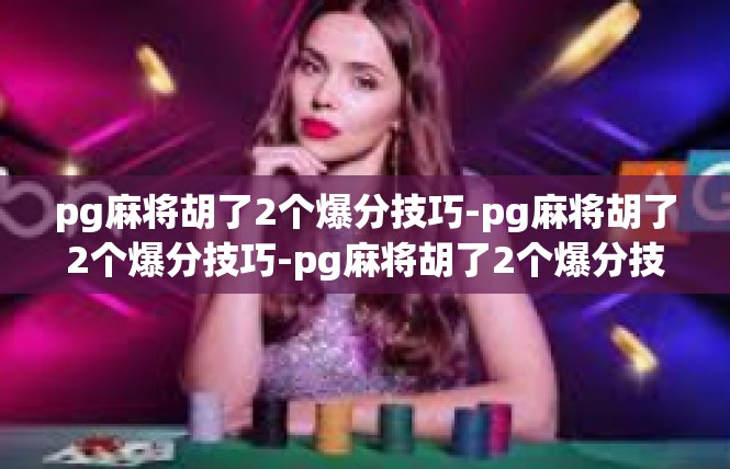 pg麻将胡了2个爆分技巧-pg麻将胡了2个爆分技巧-pg麻将胡了2个爆分技巧