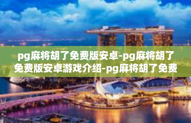pg麻将胡了免费版安卓-pg麻将胡了免费版安卓游戏介绍-pg麻将胡了免费版安卓