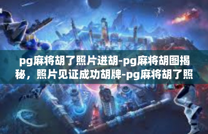 pg麻将胡了照片进胡-pg麻将胡图揭秘，照片见证成功胡牌-pg麻将胡了照片进胡
