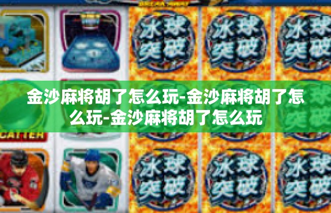 金沙麻将胡了怎么玩-金沙麻将胡了怎么玩-金沙麻将胡了怎么玩