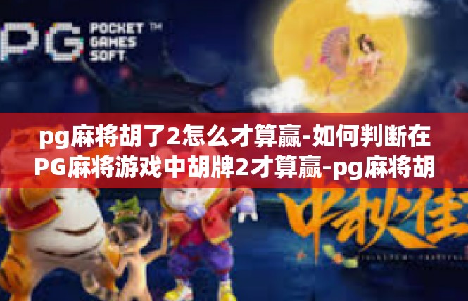 pg麻将胡了2怎么才算赢-如何判断在PG麻将游戏中胡牌2才算赢-pg麻将胡了2怎么才算赢