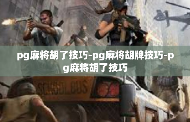 pg麻将胡了技巧-pg麻将胡牌技巧-pg麻将胡了技巧