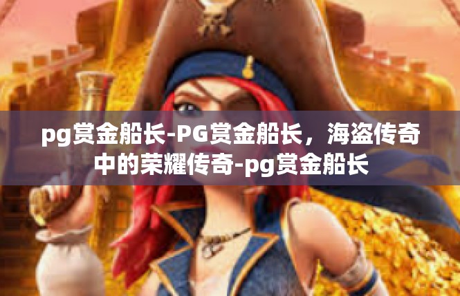 pg赏金船长-PG赏金船长，海盗传奇中的荣耀传奇-pg赏金船长