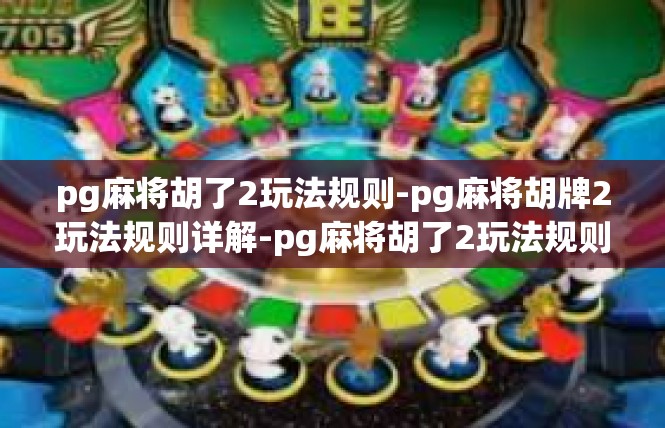 pg麻将胡了2玩法规则-pg麻将胡牌2玩法规则详解-pg麻将胡了2玩法规则