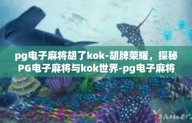 pg电子麻将胡了kok-胡牌荣耀，探秘PG电子麻将与kok世界-pg电子麻将胡了kok