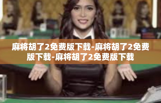 麻将胡了2免费版下载-麻将胡了2免费版下载-麻将胡了2免费版下载