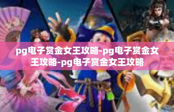 pg电子赏金女王攻略-pg电子赏金女王攻略-pg电子赏金女王攻略