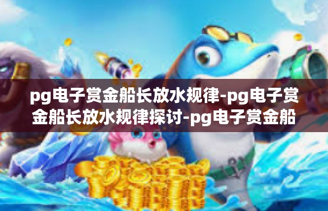pg电子赏金船长放水规律-pg电子赏金船长放水规律探讨-pg电子赏金船长放水规律