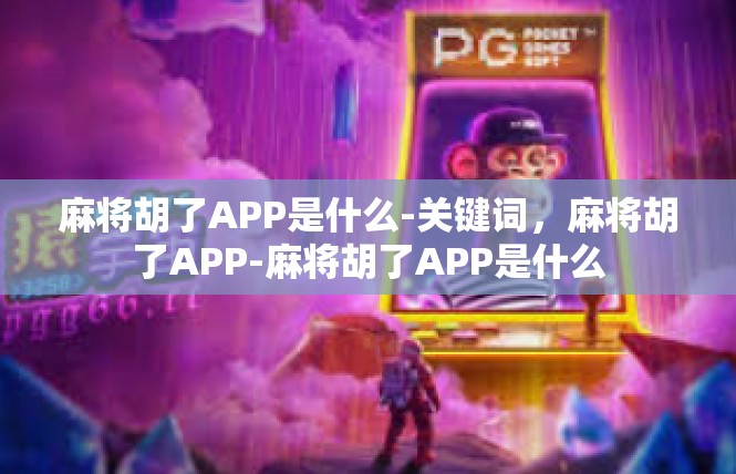 麻将胡了APP是什么-关键词，麻将胡了APP-麻将胡了APP是什么