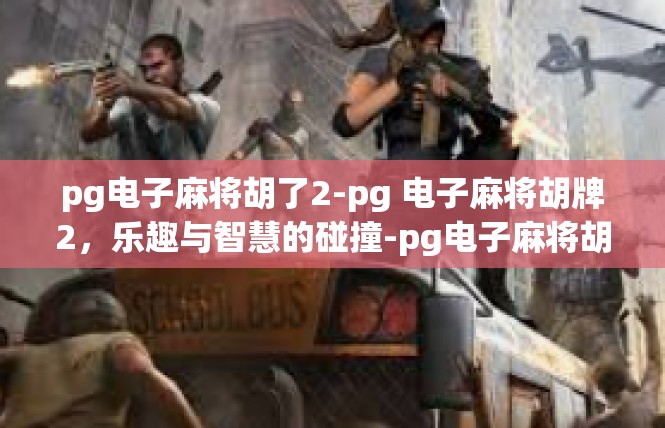 pg电子麻将胡了2-pg 电子麻将胡牌2，乐趣与智慧的碰撞-pg电子麻将胡了2