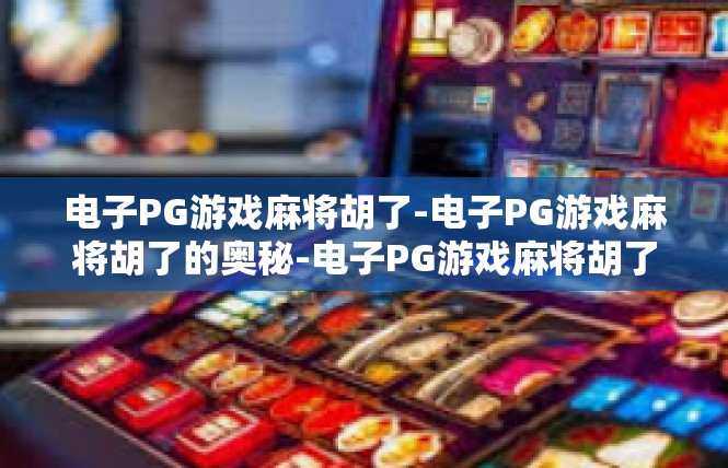 电子PG游戏麻将胡了-电子PG游戏麻将胡了的奥秘-电子PG游戏麻将胡了