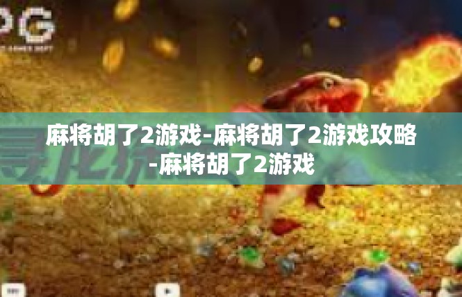 麻将胡了2游戏-麻将胡了2游戏攻略-麻将胡了2游戏