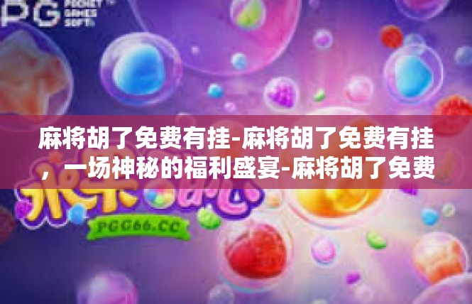 麻将胡了免费有挂-麻将胡了免费有挂，一场神秘的福利盛宴-麻将胡了免费有挂