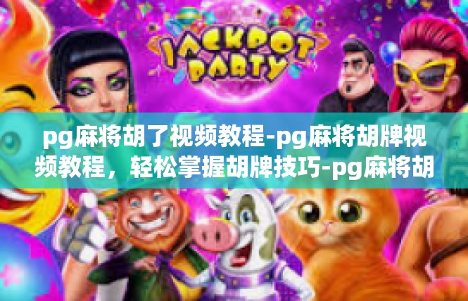 pg麻将胡了视频教程-pg麻将胡牌视频教程，轻松掌握胡牌技巧-pg麻将胡了视频教程