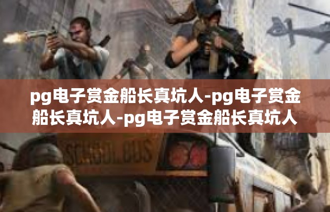 pg电子赏金船长真坑人-pg电子赏金船长真坑人-pg电子赏金船长真坑人