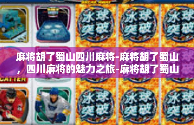 麻将胡了蜀山四川麻将-麻将胡了蜀山，四川麻将的魅力之旅-麻将胡了蜀山四川麻将