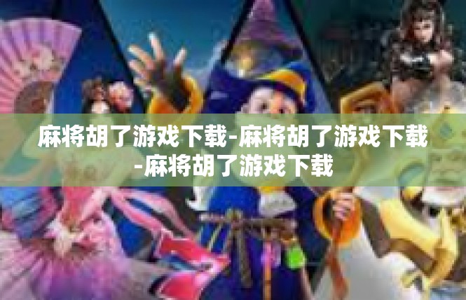 麻将胡了游戏下载-麻将胡了游戏下载-麻将胡了游戏下载