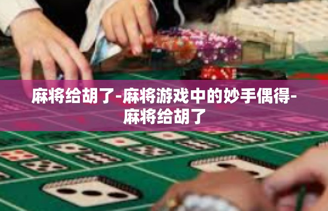 麻将给胡了-麻将游戏中的妙手偶得-麻将给胡了