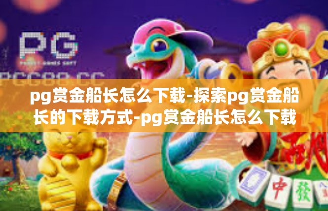 pg赏金船长怎么下载-探索pg赏金船长的下载方式-pg赏金船长怎么下载