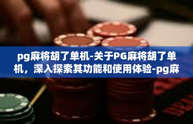 pg麻将胡了单机-关于PG麻将胡了单机，深入探索其功能和使用体验-pg麻将胡了单机