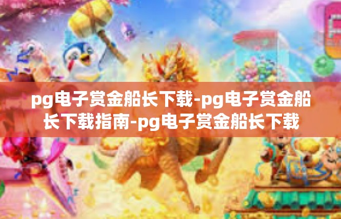pg电子赏金船长下载-pg电子赏金船长下载指南-pg电子赏金船长下载