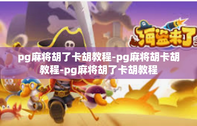 pg麻将胡了卡胡教程-pg麻将胡卡胡教程-pg麻将胡了卡胡教程