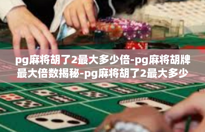 pg麻将胡了2最大多少倍-pg麻将胡牌最大倍数揭秘-pg麻将胡了2最大多少倍