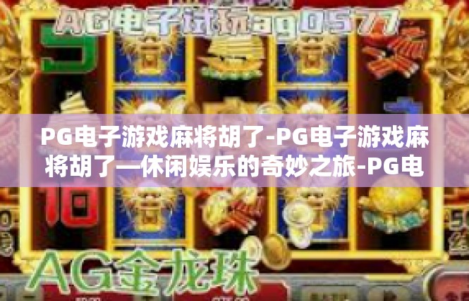 PG电子游戏麻将胡了-PG电子游戏麻将胡了—休闲娱乐的奇妙之旅-PG电子游戏麻将胡了
