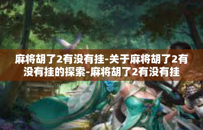 麻将胡了2有没有挂-关于麻将胡了2有没有挂的探索-麻将胡了2有没有挂