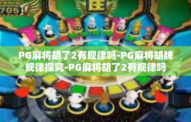 PG麻将胡了2有规律吗-PG麻将胡牌规律探究-PG麻将胡了2有规律吗