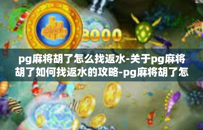 pg麻将胡了怎么找返水-关于pg麻将胡了如何找返水的攻略-pg麻将胡了怎么找返水