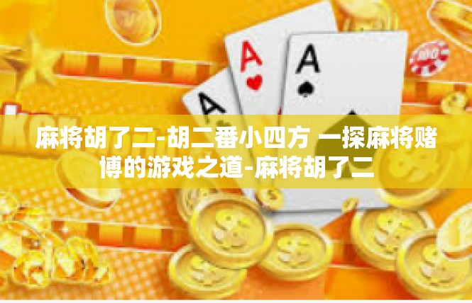 麻将胡了二-胡二番小四方 一探麻将赌博的游戏之道-麻将胡了二