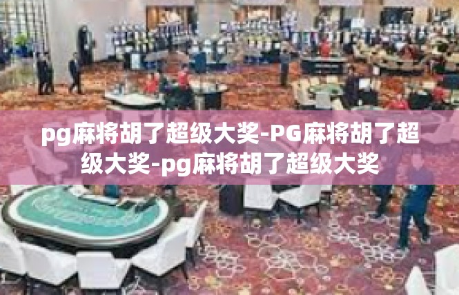 pg麻将胡了超级大奖-PG麻将胡了超级大奖-pg麻将胡了超级大奖