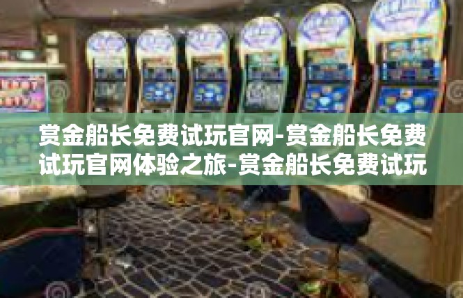 赏金船长免费试玩官网-赏金船长免费试玩官网体验之旅-赏金船长免费试玩官网